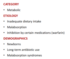 <p>-metabolic</p><p>-inadequate dietary, malabsorption, meds (warfarin)</p><p>-newborns (given Vit K shots), long-term antibiotics, malabsorption syndromes</p>