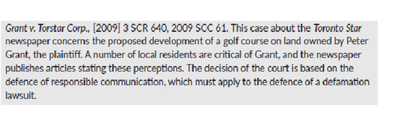 <p><span>Established the defence of responsible communication which applies to a public interest defamation lawsuit. Grant was building a golf course and local residents’ criticism was published which led to a libel judgement against Torstar who failed to verify the allegedly defamatory comments</span></p>