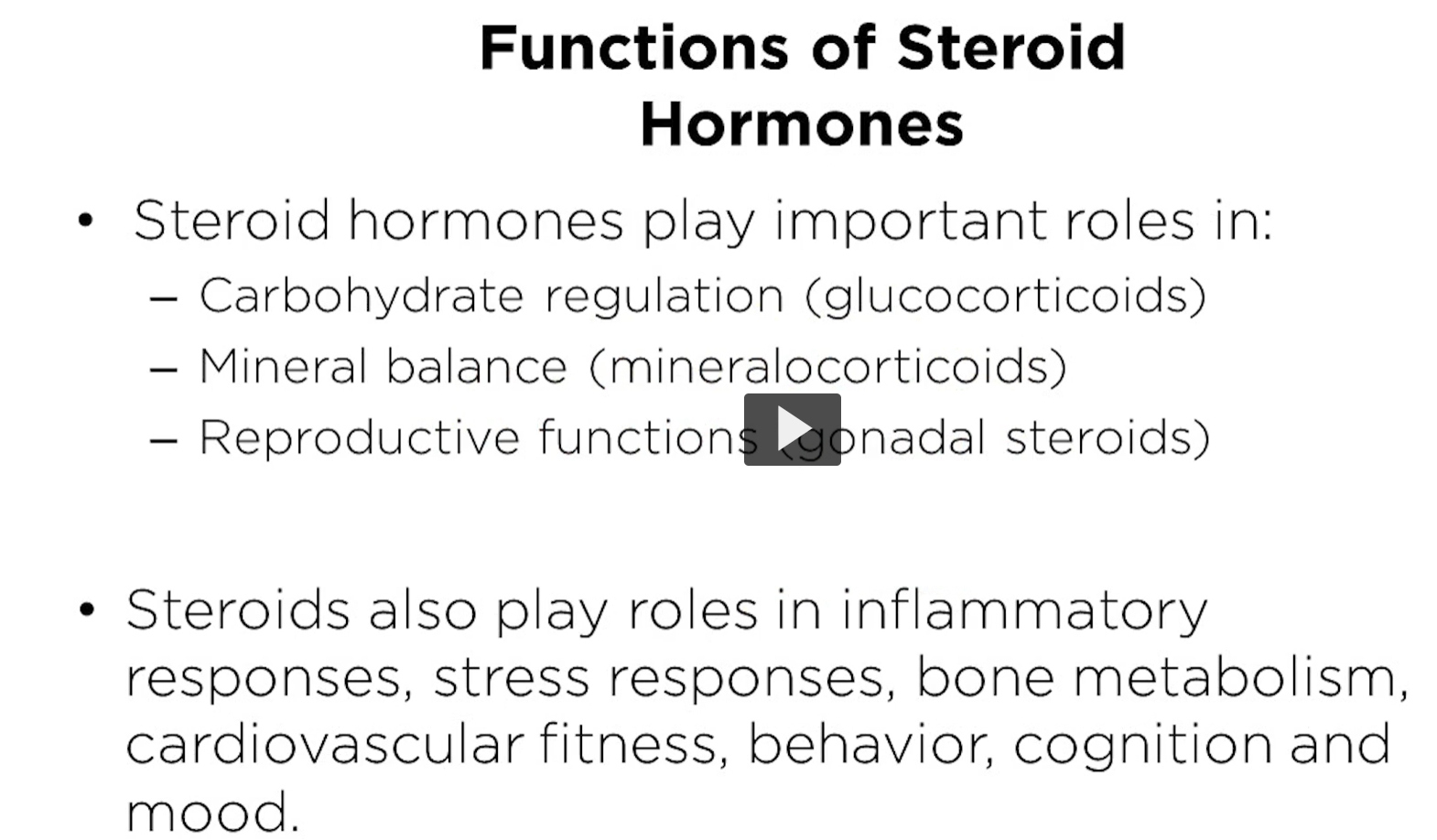 <p><u>functions of steroid hormones</u></p><p>The effects of steroids are enormous. </p><ol><li><p>carbohydrate regulation</p></li><li><p>mineral balance</p></li><li><p>reproductive function</p></li><li><p>inflammatory response</p></li><li><p>stress response</p></li><li><p>bone metabolism</p></li><li><p>cardiovascular fitness </p></li><li><p>behavior</p></li><li><p>cognition</p></li><li><p>mood. </p></li></ol><p></p>