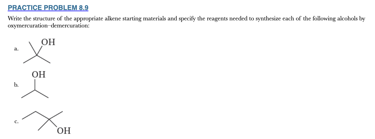 <p>8.9</p><p>Write the structure of the appropriate alkene starting materials and specify the reagents needed to synthesize each of the following alcohols by oxymercuration–demercuration</p>