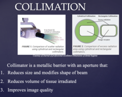 <p>- Reduces size and modifies shape of beam</p><p>- Reduces volume of tissue irradiated</p><p>- Improves image quality</p>
