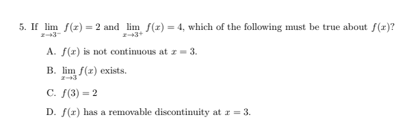 <p>A. f(x) is not continuous at x = 3.</p><p>B. lim<sub>x→3 </sub>f(x) exists.</p><p>C. f(3) = 2</p><p>D. f(x) has a removable discontinuity at x = 3.</p>