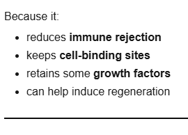 <p>reduces immune rejection, keeps cell-binding sites, retains some growth factors</p>