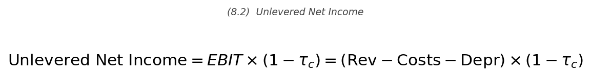 <p>\text{Unlevered Net Income} = \text{EBIT} \times (1-\tau_c) = (\text{Rev} - \text{Costs} - \text{Dep}) \times (1-\tau_c)</p>