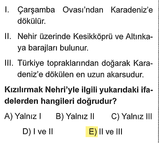 <p><strong>I Yanlış:</strong> Çarşamba Ovası'nı Yeşilırmak oluşturur. Kızılırmak <strong>Bafra</strong> Ovası'nı oluşturur.</p><p><strong>II Doğru:</strong> Kesikköprü ve Altınkaya Kızılırmak üzerindedir.</p><p><strong>III Doğru:</strong> Sınırlarımız dahilindeki en uzun nehirdir.</p>
