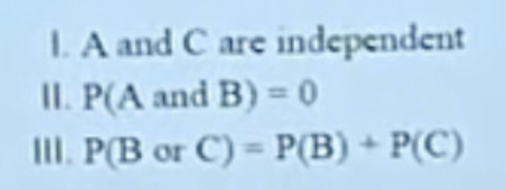 <p><span style="background-color: transparent;">An experiment has three mutually exclusive outcomes, A, B, and C. If P(A) = 0.12, P(B) = 0.62, and P(C) = 0.26, which of the following must be true?</span></p>