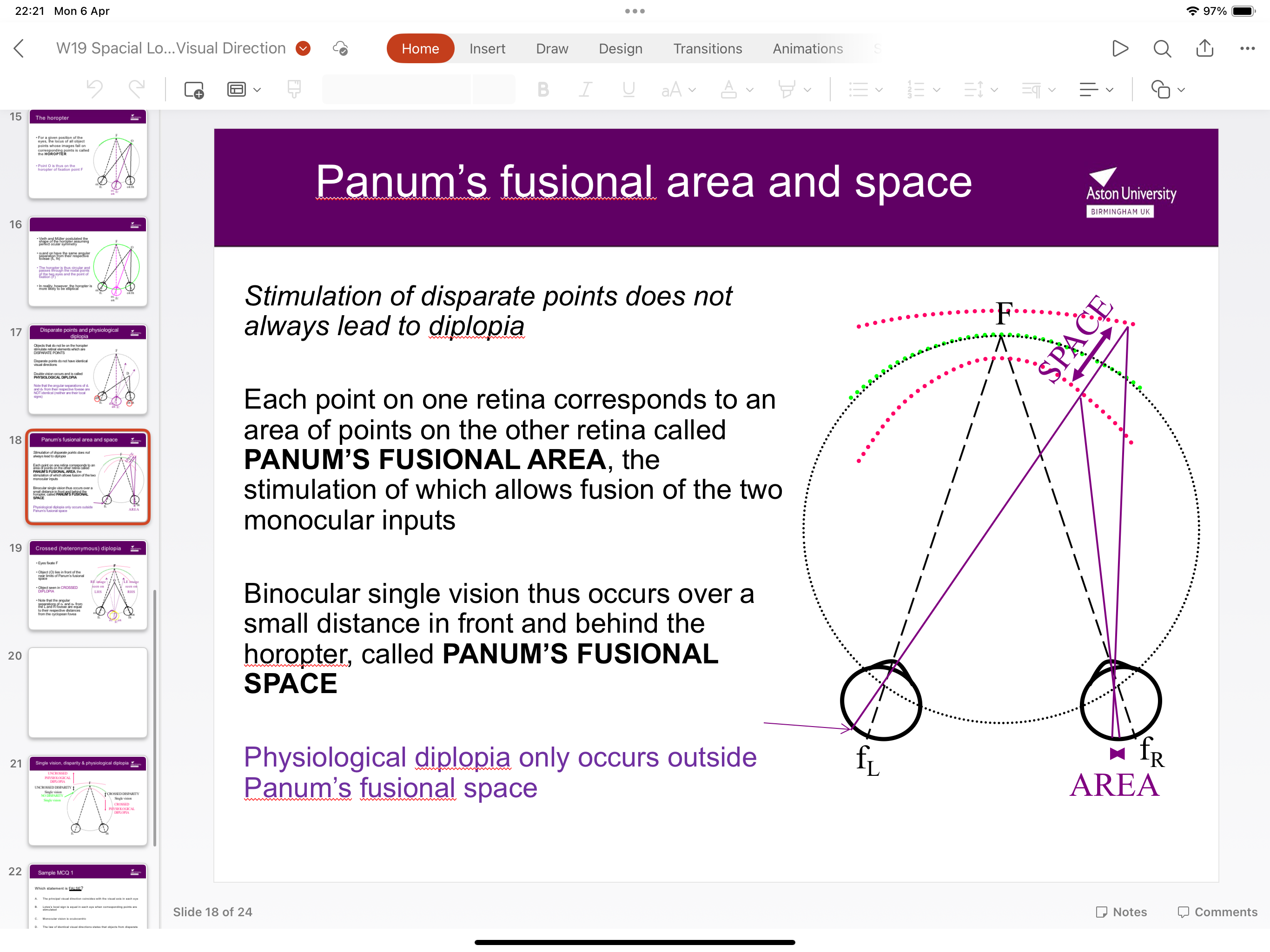 <p>Binocular single vision occurs over a small distance in front and behind the horopter- called Panum’s fusional space- PHYSIOLOGICAL DIPLOPIA OCCURS ONLY OUTSIDE THIS SPACE </p>