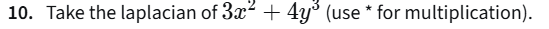 <p>Take the laplacian of 3x<sup>2</sup> + 4y<sup>3</sup> (use * for multiplication).</p>