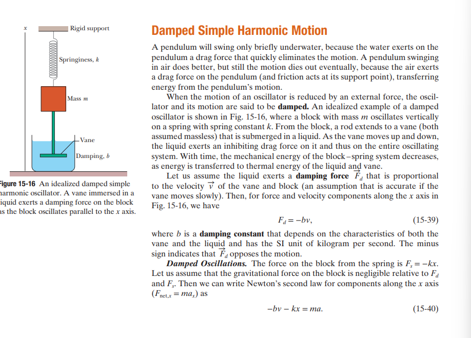 <p>The way that we determine the equation of motion for a damped harmonic oscillator is by the following:</p><p></p><ol><li><p>Realize that there is a drag force present that acts opposite of the direction of motion that is also proportional to the velocity of the object; imagine a mass-spring system in which the mass is attached to a vane in a jar of water. The vane moves downwards (as does the mass-spring system), but the drag from the water resists the downwards motion and pushes upwards. Regardless of the motion of the mass-spring system itself, the drag force will always be directed in the direction opposite of the motion. So we have F<sub>d</sub> = -bv; where b is the dampening factor and v is the velocity of the mass-spring system and vane (since they are all a part of the same system after all). </p></li></ol><p></p><ol start="2"><li><p>We also have the spring force that acts as a restoring force and thus opposes the direction of motion: F<sub>s</sub> = -kx. </p></li></ol><p></p><ol start="3"><li><p>Finally we sum the forces in the y direction to obtain F<sub>y,net</sub> = -bv -kx. We then set this sum equal to ma (Newton’s 2nd Law) to obtain: -bv -kx = ma. </p></li></ol><p></p><p>We omit gravity for simplicity’s sake. </p><p></p><p>We then realize that each of the terms can be written with respect to position so as to obtain a 2nd-order, linear, differential equation: </p><p></p><p>v(t) = dx(t)/dt</p><p>a = dx²(t)/d²(t)</p><p></p><p>Once we solve the 2nd-order differential equation, we obtain the solution as necessary. </p><p></p>