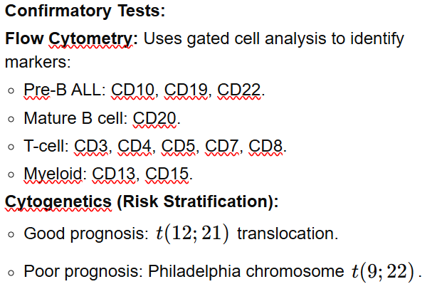 <p>Malignant clonal proliferation of lymphoid precursor cells within the bone marrow</p><p>Most common (25%) childhood cancer. B cell ALL is most common form</p><p><em>Leukaemic Blasts infiltrate bone marrow, blood, liver, LNs, spleen, CNS, testes → bone marrow failure</em></p><p><strong>RF</strong>: age 2-5yrs, M>F, genetic abnormalities (Trisomy 21)</p><p><strong>Sx</strong>: bone pain + pallor, systemic sx</p><ul><li><p><strong><em>Bone Marrow Failure</em></strong>: pallor (anaemia), fatigue, bruising, petechiae, mucosal bleed, recurrent inf.</p></li><li><p><strong><em>Infiltrative Sx</em></strong>: bone pain, limp, lymphadenopathy, hepatosplenomegaly, enlarged testicles, CNS sx</p></li><li><p>Deficiency in Main 3 Cell Lines = anaemia<span> (lethargy, pallor), </span>thrombocytopaenia<span> (easy bruising/bleeding), </span>leukopaenia<span> (fevers/infections)</span></p></li></ul><p><strong><u>Ix</u></strong>:</p><p><strong>First Line</strong>: FBE (anaemia, thrombocytopenia, abnormal WCC), Peripheral Smear (blasts), CXR (mediastinal mass)</p><p><strong>Gold Standard</strong>: Bone marrow aspirate/biopsy (>25% lymphoblasts), Flow Cytometry (identify markers)</p><ul><li><p><em><u>Leukoerythroblastic Picture</u></em>: The presence of nucleated red cells indicates a primary bone marrow pathology (bone marrow failure or infiltration)</p></li></ul><p><strong><em>Consider</em></strong>: cytogenetics (risk stratification), lumbar punc.</p>