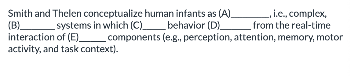 <ol><li><p>A: self-organizing B: dynamical systems , C: novel, D: emerges, E: multiple </p></li><li><p>A: dynamical systems, B: self-organizing, C: novel, D: emerges, E: multiple </p></li></ol><p></p>