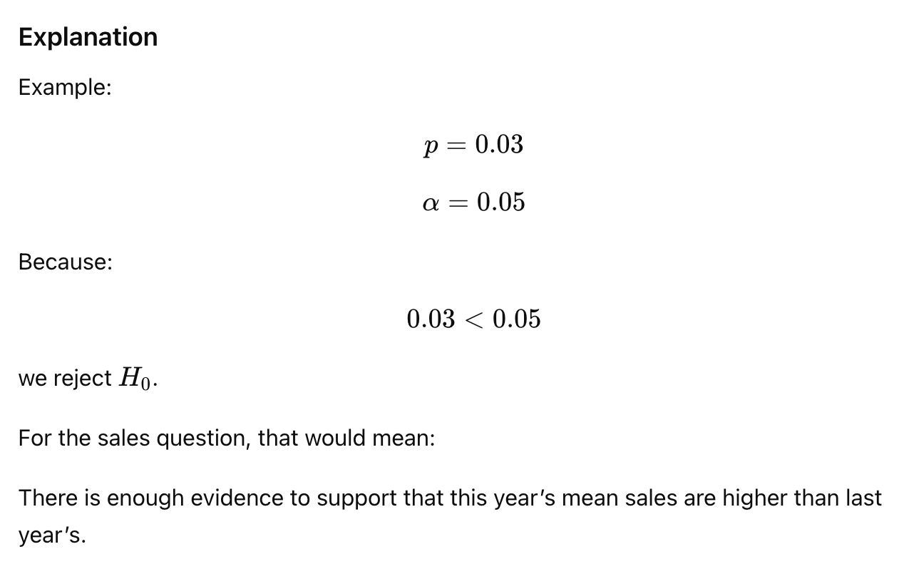 <p>The significance level α is the criterion used to decide whether to reject H0. It is usually 0.05 and represents the risk of rejecting H0 when it is true.</p><div data-type="horizontalRule"><hr></div><p>The most common level is:</p><p>$$\alpha=0.05$$ </p><p>This means the researcher accepts a 5% risk of rejecting the null hypothesis when it is actually true.</p><p>Simple rule:</p><p><strong>p-value < α → reject H0</strong><br><strong>p-value ≥ α → do not reject H0</strong></p>