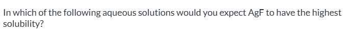 <p><span>0.023 M NaF|| 0.015 M KF|| 0.030 M AgNO3||  0.00750 M LiF|| AgF will have the same solubility in all solutions.||</span></p>