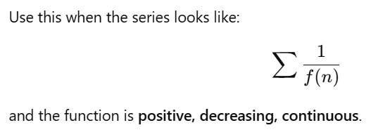 <p>Use it when there is something like this.<br><strong>P.C.D.</strong> (Positive, Continuous, Decreasing)<br><br><strong>Then,</strong><br>Set f(x) equation and solve as the limit goes from your n number to infinity.</p><p><strong>OR</strong></p><p>use <strong>P-series.</strong></p>