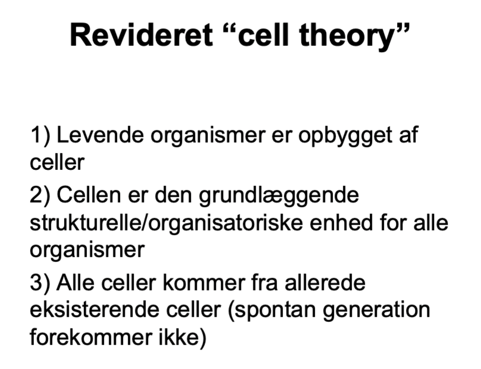 <p>1) Alt levende er opbygget af celler.</p><p><br></p><p>2) Cellen er den grundlæggende strukturelle/funktionelle enhed for liv.</p><p><br></p><p>3) Alle celler kommer fra allerede eksisterende celler (ingen spontan generation).</p>