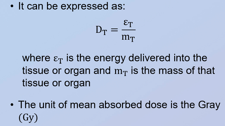 <p>the mean absorbed dose in a tissue or organ, D<sub>T</sub>, is the energy delivered into the organ divided by the mass of said organ <br></p>