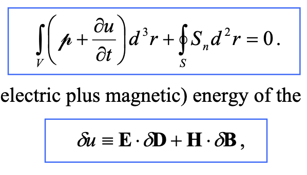 <p>The cursive P is the Ohmic heat dissipation term (<strong>j</strong> dot <strong>E</strong>, where <strong>j</strong> is FREE current), S<sub>n</sub> is the NORMAL component of Poynting vector <strong>E </strong>x<strong> H</strong> (outward-pointing unit normal vector here from surface S) and it describes the rate of energy escaping through the volume’s surface.</p><p>It becomes u = <strong>E</strong> dot <strong>D</strong>/2 + <strong>H</strong> dot <strong>B</strong>/2 = εE<sup>2</sup>/2 + B<sup>2</sup>/2μ</p>