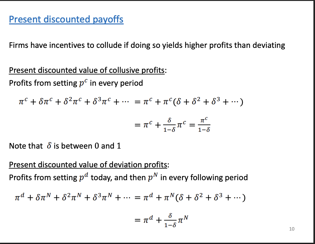 <p>Will get profits of colluding in every period, profits in recent period will be more value than profits in later periods, as they can be invested. Future profits will therefore be discounted.</p><p>&nbsp;</p><p>Period 2 profits are less than period 1 profits</p>
