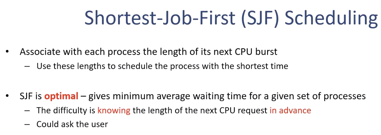<p>The second scheduling algorithm that we will learn is what's called the Shortest Job First scheduling. We associate with each process the length of its next CPU burst. We use these lengths to schedule the process with the shortest time first. So the scheduler selects the process with the shortest CPU burst. Because the convoy effect is problematic when a process with a short CPU burst comes after a process with a long CPU burst, why not give the CPU burst time an inversely proportional priority? So that means the shorter CPU time means higher priority, and we give the priority to those processes. Interestingly, the Shortest Job First algorithm is optimal. You can't do better than this, so it gives the minimum average waiting time for a given set of processes. So that is pretty good. Okay, so does that mean we solve the problem? The answer is actually no, and that's because it's very difficult, almost impossible, to know the future in advance, unless you are an oracle. So that is one big problem. It's just in theory, on paper, that Shortest Job First is optimal, but in practice, that's not possible. Maybe you could ask the user in advance how long your process would take, say, for example, but that is not feasible in all cases either, because even users may not know the exact amount of CPU burst time before they actually run it. And even the same process may take different amounts of time depending on the condition of the hardware and other processes running at that given time. So really, it is impossible to know the future. So once again, Shortest Job First is optimal, but it's only theoretically optimal, and in practice, it's impossible to predict the future.</p>