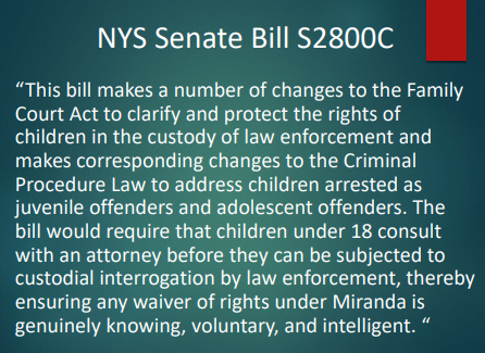 <p>It would require children under 18 to <strong>consult with an attorney before custodial interrogation</strong>, to ensure any Miranda waiver is truly <strong>knowing, voluntary, and intelligent</strong>. Significance: it strengthens protections so kids don’t waive rights without legal advice.</p><ul><li><p>This bill mandates that minors must have legal counsel before any questioning to help safeguard their rights during the interrogation process. It is significant because it aims to prevent minors from unintentionally waiving their rights without proper understanding. </p></li></ul><p></p>