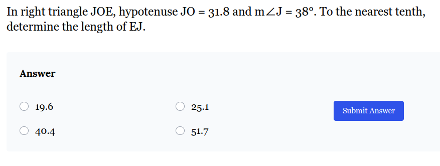 <p>In right triangle JOE, hypotenuse JO = 31.8 and m∠J = 38°. To the nearest tenth, determine the length of EJ.<br></p>