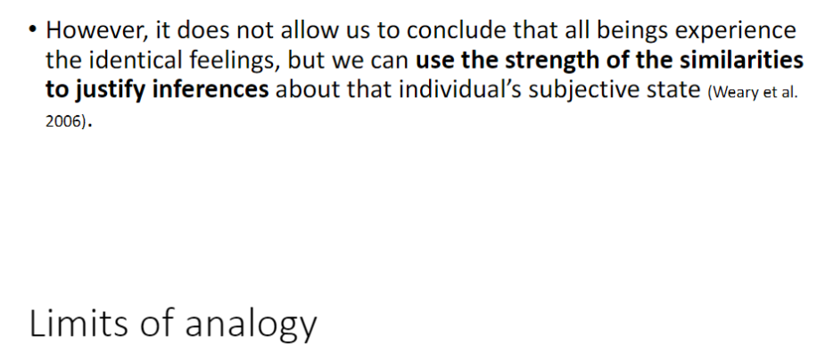 <p><strong>Key Point</strong><br> Analogy <strong>does not prove</strong> that all beings experience <strong>identical feelings</strong></p><p><strong>Application</strong><br> Strength of <strong>similarities</strong> can justify <strong>inferences</strong> about an individual animal’s <strong>subjective state</strong></p>
