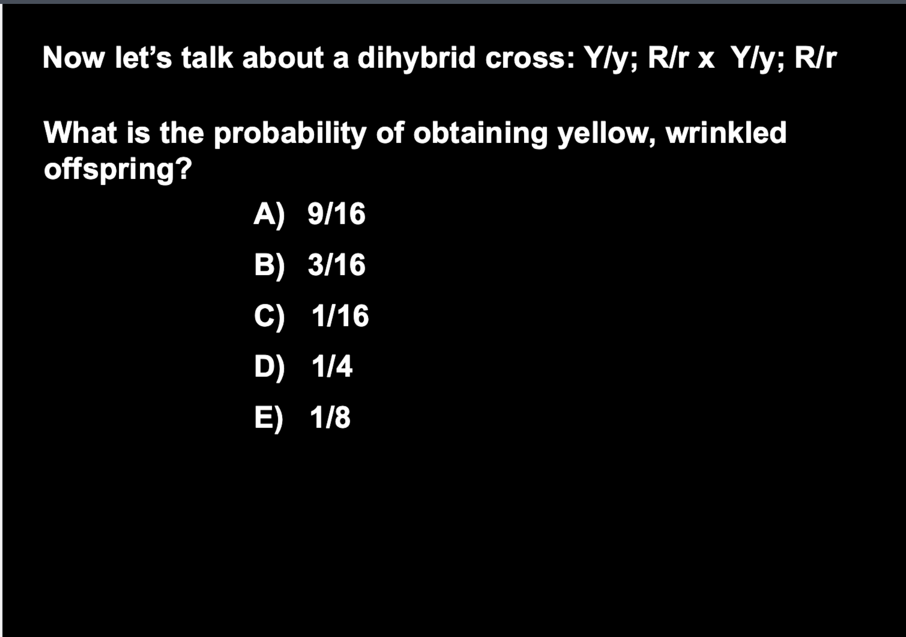 <p>What is the probability of obtaining yellow, wrinkled</p><p>offspring?</p><p>A) 9/16</p><p>B) 3/16</p><p>C) 1/16</p><p>D) 1/4</p><p>E) 1/8</p>