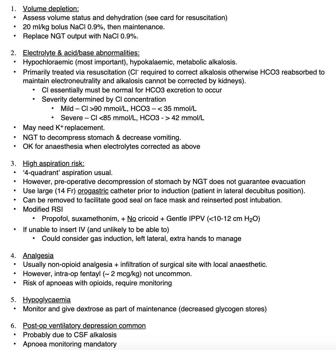 <p>PREP</p><ul><li><p>Vol depletion</p></li><li><p>Electrolyte abnormalities</p></li><li><p>Pre-op wide bore NGT decompression</p></li></ul><p></p><p>INDUCTION - controversial</p><ul><li><p>Many paeds anaes use sevo and atrac - avoiding sux brady</p></li><li><p>OR propofol and sux</p></li><li><p>Very few know how to do cricoid in neonate </p></li></ul><p></p><p>MAINTENANCE</p><ul><li><p>Non-opioid or small amount of fentanyl</p></li><li><p>Risk of apnoeas</p></li><li><p>Hypoglycaemia</p></li></ul><p></p><p>EMERGENCE</p><ul><li><p>Extubate light</p></li></ul><p></p><p>DISPOSITION</p><ul><li><p>Post-op ventilatory depression common</p></li></ul><p></p>
