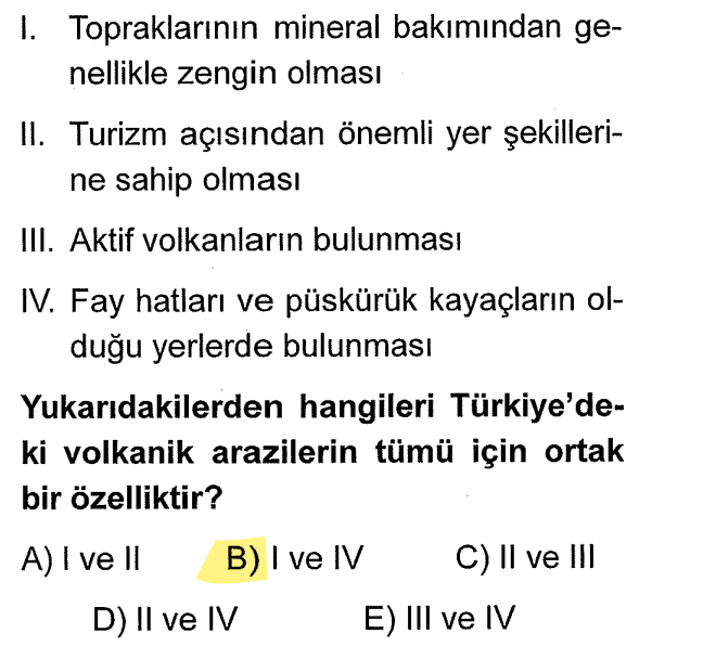 <p>I: Volkanik küller mineralce zengindir (Doğru).</p><p>IV: Magma yüzeye bir çatlaktan (fay hattından) çıkar, dolayısıyla püskürük kayaçlarla fay hatları paraleldir (Doğru).</p><p>II: Her volkanik alan turistik değildir (Yanlış).</p><p>III: Türkiye'de <strong>aktif</strong> (patlayan) volkan yoktur (Yanlış).</p>