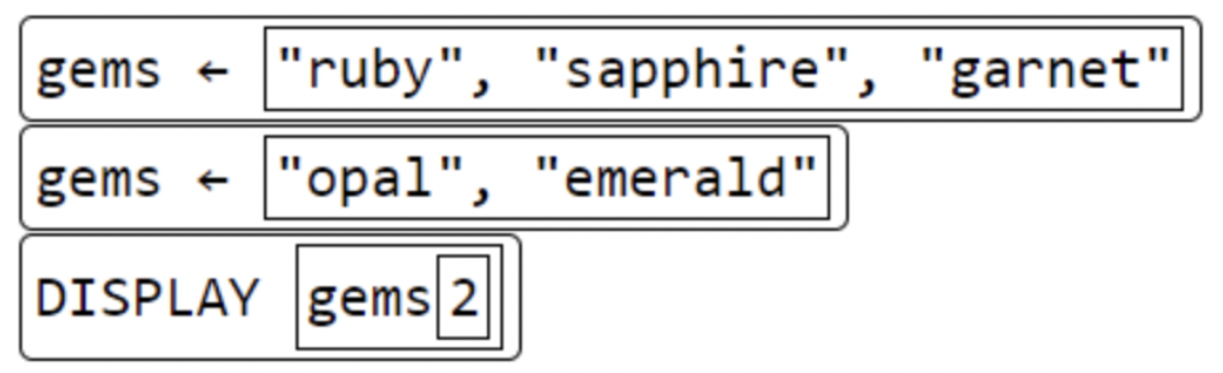 <p><span>Based on the CollegeBoard requirements of lists, what will be displayed after this code segment is run? </span></p><p></p><p>A. emerald</p><p>B. garnet</p><p>C. opal</p><p>D. sapphire</p>