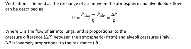 <p>Q=PAtm-Palv/R=Δ𝑃/R</p><p></p><p>Where Q is the flow of air into lungs, and is proportional to the pressure difference (∆𝑃) between the atmospheric (Patm) and alveoli pressures (Palv). ∆𝑃 is inversely proportional to the resistance ( R ).</p>