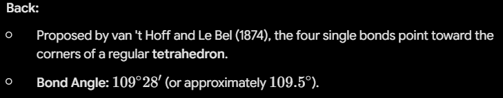 <ul><li><p>Proposed by van 't Hoff and Le Bel (1874), the four single bonds point toward the corners of a regular <strong>tetrahedron</strong>.</p></li><li><p><strong>Bond Angle:</strong> <span>$109^\circ28'$</span> (or approximately <span>$109.5^\circ$</span>).</p></li></ul><p></p>