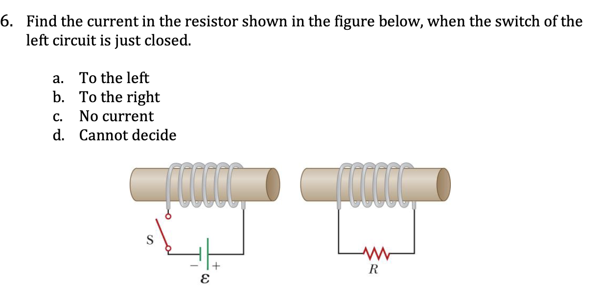 <p>Find the current in the resistor shown in the figure below, when the switch of the left circuit is just closed.</p><p><span style="color: yellow;">a. To the left</span></p><p><span style="color: yellow;">b. To the right</span></p><p><span style="color: yellow;">c. No current</span></p><p><span style="color: yellow;">d. Cannot decide</span></p>