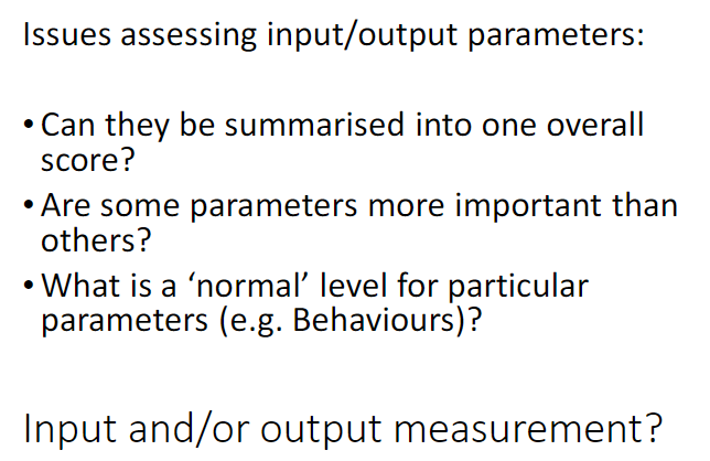 <p><strong>Key Questions</strong><br> Can <strong>inputs and outputs</strong> be combined into a single overall <strong>score</strong><br> Are some <strong>parameters</strong> more important than others<br> What is a <strong>normal level</strong> for specific parameters (e.g., <strong>behaviours</strong>)</p>