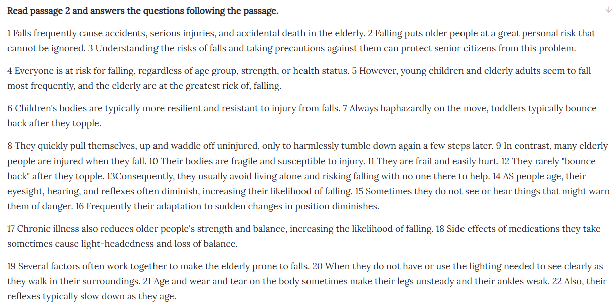 <p>Which sentences can be added to expand the information presented in sentences 14, 15 and 16?</p><ol><li><p>Their small bodies safely bump off floors, walls, and furniture</p></li><li><p>A toddler’s risk of falling is greater than twice any other group’s risk </p></li><li><p>This risk also rises as they age</p></li><li><p>Often their coordination also decreases as they age.</p></li></ol><p></p>