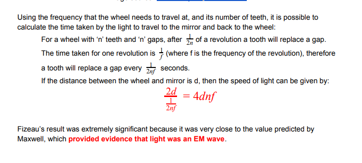 <p>pulsed beam of light passed through a gap in a toothed wheel rotating slowly</p><p>beam reflects on a mirror a large distance behind the wheel, so it returns through the same gap</p><p>increase speed of rotation until light cannot be seen</p><p></p>