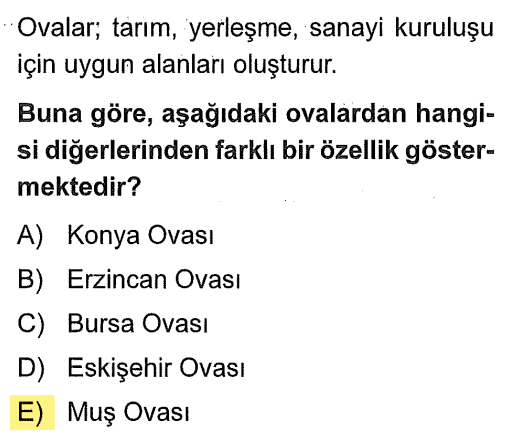 <p>Sorudaki seçeneklerin çoğu batı veya orta kesimlerdeyken, Muş Ovası Doğu Anadolu'dadır. Ancak buradaki asıl fark <strong>yükseltidir</strong>. Konya, Erzincan, Bursa ve Eskişehir ovalarına göre Muş Ovası çok daha yüksekte yer alır ve iklim şartları buna göre şekillenir.</p>
