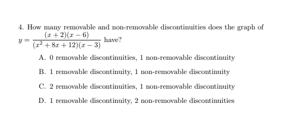 <p>A. 0 removable discontinuities, 1 non-removable discontinuity</p><p>B. 1 removable discontinuity, 1 non-removable discontinuity</p><p>C. 2 removable discontinuities, 1 non-removable discontinuity</p><p>D. 1 removable discontinuity, 2 non-removable discontinuities</p>