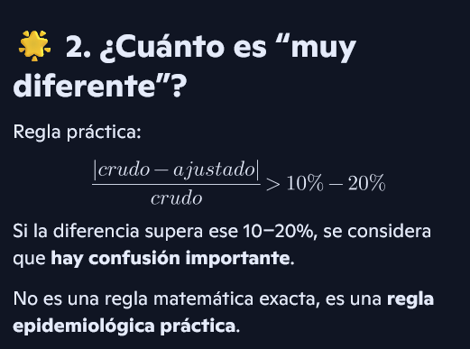 <p>Si el tamaño del efecto bruto es “diferente” de la medida ajustada</p><ul><li><p>Diferente quiere decir >10-20% → mirar imagen!</p></li></ul><p>Cuando haces un estudio, primero calculas la asociación cruda (OR crudo, RR crudo, coeficiente crudo)</p><p>→ ese valor incluye todo</p><ul><li><p>La asociación real + la distorsión por los confusores</p></li></ul><p>Luego ajustas por posibles confusores (edad, sexo, tabaco, etc.) y obtienes:</p><ul><li><p>OR ajustado</p></li><li><p>RR ajustado</p></li></ul><p><span data-name="point_right" data-type="emoji">👉</span> <strong>Si el crudo y el ajustado son muy diferentes, significa que había confusión</strong></p><div data-type="horizontalRule"><hr></div><p>Tenemos dos herramientas para controlar la confusión en la fase de análisis  (secuenciales y complementarias)</p><ol><li><p><strong>Estratificación </strong></p><ul><li><p>Divides la muestra en estratos según el confusor.</p></li><li><p>Ejemplo:</p><ul><li><p>Fumadores</p></li><li><p>No fumadores</p></li></ul><p>Y calculas el efecto en cada estrato.</p><p>Si los OR/RR cambian respecto al crudo → <strong>hay confusión</strong>.</p><p>Limitaciones:</p><ul><li><p>Si hay muchos confusores → demasiadas tablas</p></li><li><p>Se pierde potencia</p></li><li><p>Celdas pequeñas → estimaciones inestables</p></li></ul></li></ul></li><li><p><strong>Ajuste multivariable (regresión)</strong></p><ul><li><p>Es lo que se usa en la práctica real.</p><ul><li><p>Ajustas por edad, sexo, tabaco, etc.</p></li><li><p>Obtienes un estimador ajustado</p></li></ul><p>Regla para detectar confusión (imagen)</p></li></ul></li></ol><p></p>