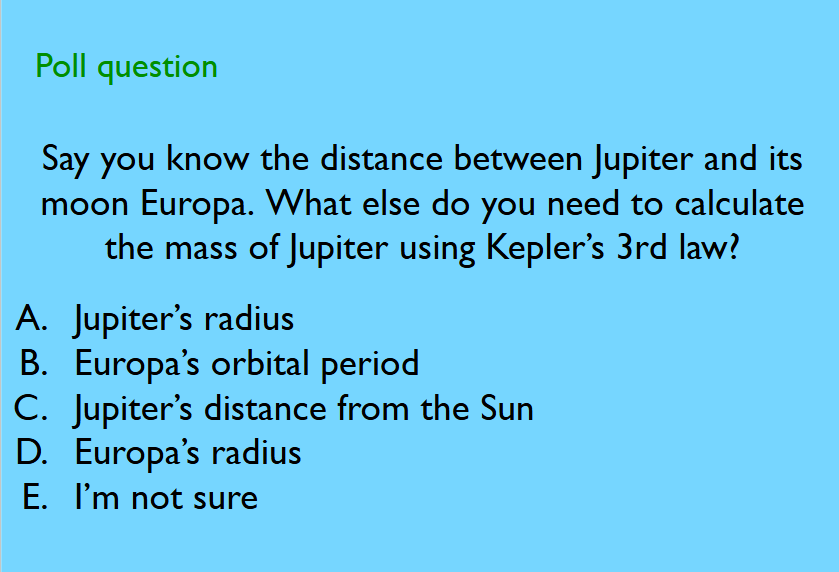 <p><span style="background-color: transparent; font-family: "Gill Sans", sans-serif;">Say you know the distance between Jupiter and its moon Europa. What else do you need to calculate the mass of Jupiter using Kepler’s 3rd law?</span></p>