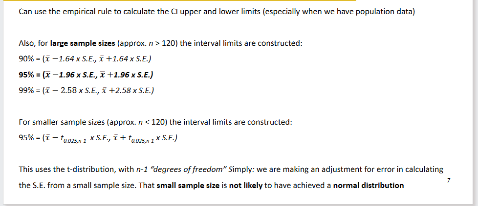 <p>For approximately n < 120:</p><p>95% CI = x̄ ± t₀.₀₂₅,n−1 × SE</p><p>.</p><p>This uses:</p><p>- The t-distribution.</p><p>- n − 1 degrees of freedom.</p><p>Lecturer explanation:</p><p>The adjustment allows for greater error when estimating SE from a small sample that may not closely approximate a normal distribution.</p>
