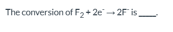 <p>What is the conversion of F2 + 2e- → 2F- classified as?</p>