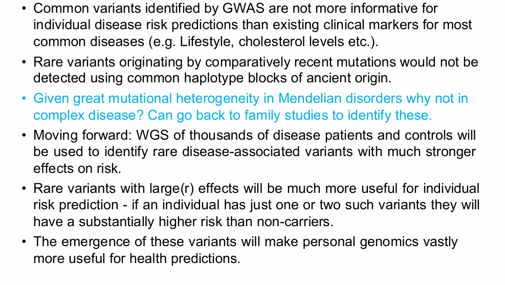 <p>Common GWAS variants:</p><p>- Usually have small effects.</p><p>- Often add little beyond existing clinical markers such as lifestyle or cholesterol.</p><p>.</p><p>Rare variants:</p><p>- May have much larger effects.</p><p>- One or two such variants may substantially increase risk.</p><p>Therefore:</p><p>Rare variants could be more informative for personal risk prediction.</p>