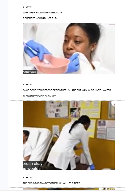 <ul><li><p><span style="background-color: transparent;">WIPE THEIR FACE WITH WASHCLOTH</span></p></li></ul><p></p><p><span style="background-color: transparent;">REMEMBER YOU DAB, NOT RUB</span></p><p></p><ul><li><p><span style="background-color: transparent;">ONCE DONE, YOU DISPOSE OF TOOTHBRUSH AND PUT WASHCLOTH INTO HAMPER</span></p><p></p><p><span style="background-color: transparent;">ALSO CARRY EMSIS BASIN WITH U</span></p></li><li><p></p></li><li><p></p></li><li><p></p><p><br><br></p></li></ul><p></p>