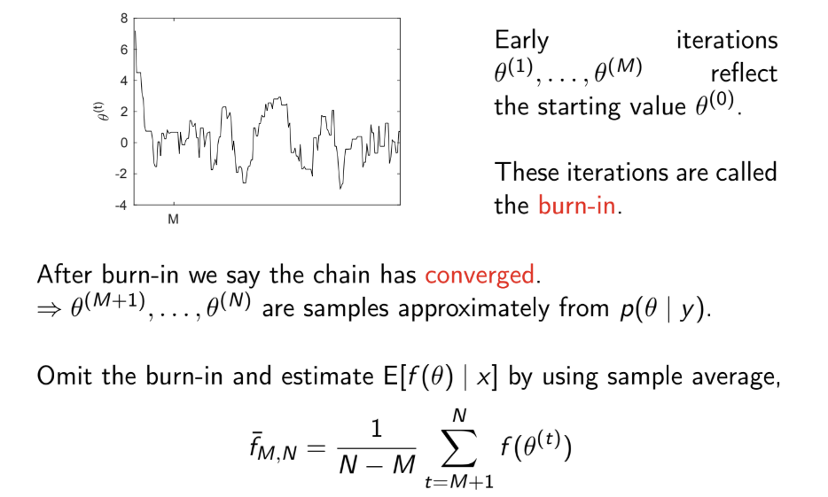 <p>The burn-in are the first M samples of the chain, which are discarded because it is believed that the chain has not yet converged and that these values are still dependent on the initial values.</p><p></p><p>Strictly speaking, convergence is only achieved for $$M = \infty$$</p><p></p><p>In practice, we can only detect lack of convergence</p><p>If no evidence of lack of convergence is found, we are more confident that the chain has converged</p><p></p><p>We can check this:</p><ul><li><p>using traceplots: once convergence has been reached, samples should look like a random scatter about a stable value</p></li><li><p>using convergence diagnostics: if the Gelman-Rubin diagnostic $$\hat{R} < 1.05$$, this indicates practical convergence</p></li></ul><p>Use these to set M, the length of the burn-in</p><p></p>
