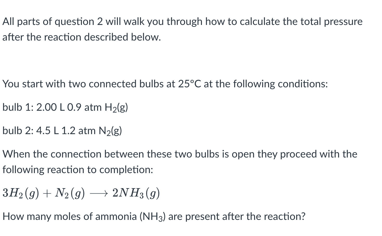 <p>The logic is that because there is not an equal amount of H2 and N2 available, you cannot equally use both of them to make 2NH3.</p><p>You need to find the limiting reactant, then set up a ratio using ONLY that reactant. The reason is because there is an excess reactant, you don’t need to worry about whether it will run out or not.</p><ol><li><p>The limiting reactant is H2 (Calculate n with ideal gas law. the smaller n is the limiting reactant, and the larger is the excess.)</p></li><li><p>The excess is N2</p></li><li><p>3 mol H2/2 mol NH3 = 0.07 mol H2/?mol NH3 → then you solve it (you don’t include N2 in the ratio bc it is excess, so you don’t need to worry about it running out)</p></li></ol><p></p>