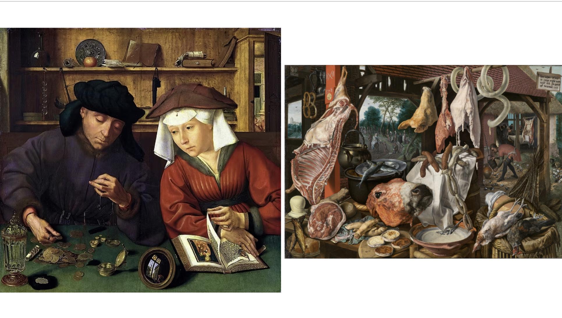 <ul><li><p><em>Money-changer and his Wife</em> by Quentin Massys (left)</p></li><li><p><em>Butcher’s Stall</em> by Pieter Aertsen (right)</p></li></ul><p></p>