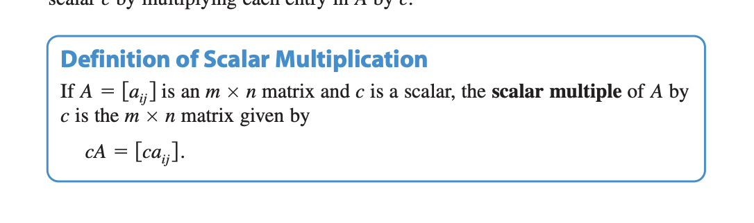 <p><span style="color: red;"><strong><em><u><mark data-color="yellow" style="background-color: yellow; color: inherit;">Can multiply a matrix A by a scalar C by multiplying each entry in A by C</mark></u></em></strong></span></p><p></p><p>if A=[a<sub>xy</sub>] is an mxn matrix and c is a scalar, <strong>the scalar multiple of A by C </strong>is the <strong>mxn</strong> matric given by<span style="color: red;"><strong><u><mark data-color="yellow" style="background-color: yellow; color: inherit;">cA=[ca<sub>xy</sub>]</mark></u></strong></span></p>
