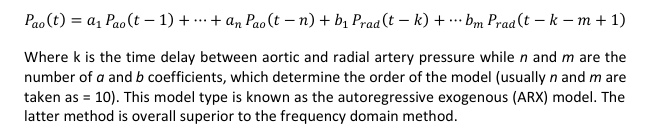 <p>P𝑎𝑜(𝑡) = 𝑎1 𝑃𝑎𝑜(𝑡 −1) +⋯+𝑎𝑛 𝑃𝑎𝑜(𝑡−𝑛)+𝑏1 𝑃𝑟𝑎𝑑(𝑡−𝑘) +⋯𝑏𝑚 𝑃𝑟𝑎𝑑(𝑡 −𝑘 −𝑚+1) </p><p>Where k is the time delay between aortic and radial artery pressure while n and m are the number of a and b coefficients, which determine the order of the model (usually n and m are taken as = 10). This model type is overall superior to the frequency domain method</p>