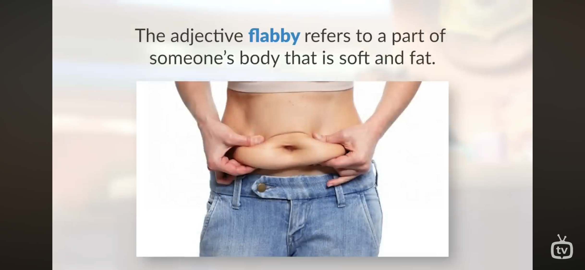 <p>Refers to a part of someone’s body that is soft and fat</p>